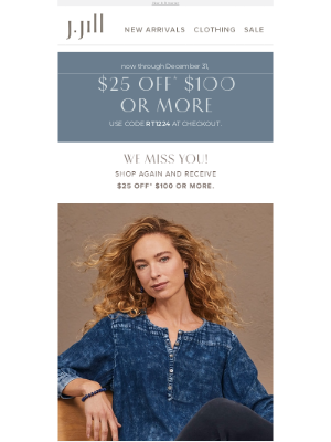 J. Jill - Shop with us again and enjoy $25 off $100 or more.