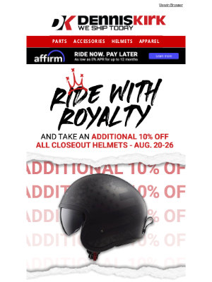 Dennis Kirk - Ride with Royalty! Take an Additional 10% off all Closeout Helmets for a limited time! - Shop Hard Parts King now!