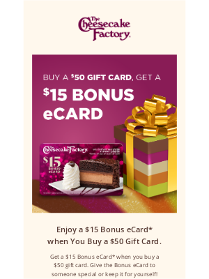 The Cheesecake Factory - Get a $15 Bonus eCard when You Buy a $50 Gift Card!
