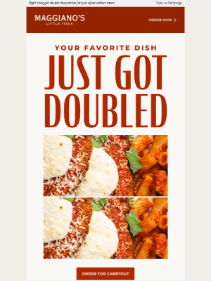 Maggiano's Little Italy - Love your favorite dish? Have it doubled with carryout!