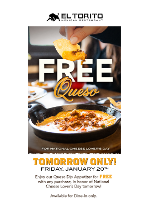El Torito - Tomorrow = FREE Queso for National Cheese Lover’s Day!