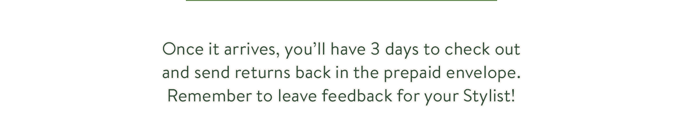 Once it arrives, you'll have 3 days to check out and send returns back in the prepaid envelope. Remember to leave feedback for your Stylist!