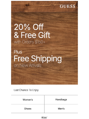 GUESS - FYI—20% & Gift ENDS Today