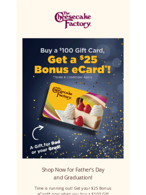 The Cheesecake Factory - Last chance to get a $25 Bonus eCard with a $100 Gift Card purchase