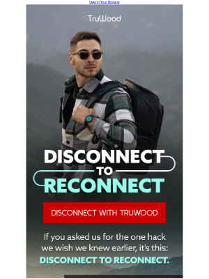 TruWood - Just wondering when was the last time you disconnected?