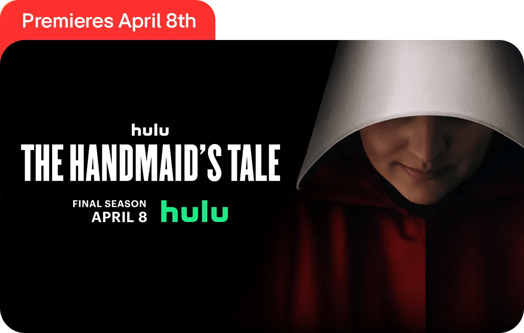 Premieres April 8th - hulu - The Handmaid's Tale. Final season April 8 - hulu