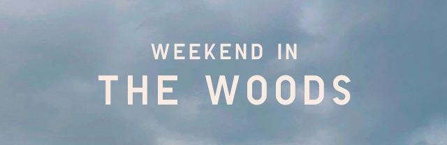 SUBHEADER2 - WEEKEND IN THE WOODS