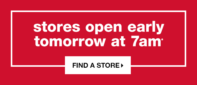Stores Open Early Tomorrow at 7am* - Find a Store