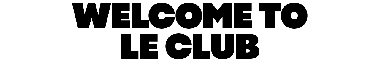 WELCOME TO LE CLUB