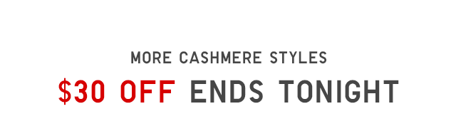 SUBHEADER - MORE CASHMERE STYLES $30 OFF ENDS TONIGHT