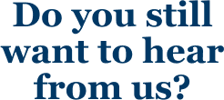 Do you still want to hear from us?