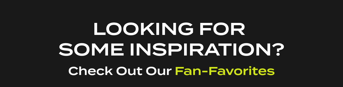 Looking for some inspiration? | Check out our fan-favorites