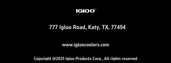 Igloo | 777 Igloo Road, Katy, TX 77494 | Copyright @2025 Igloo Products Corp. All Rights Reserved