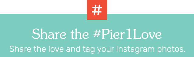 Share the #Pier1love. Share the love and tag your Instagram photos.