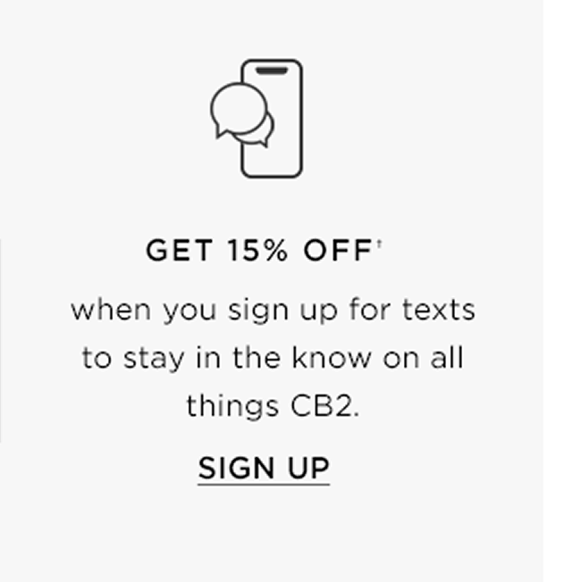 Get 15% off when you sign up for texts to stay in the know on all things cb2. Sign up