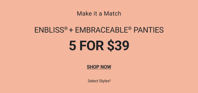 Make it a match. Enbliss + Embraceable Panties 5 for $39. SHOP NOW. Select styles (2)