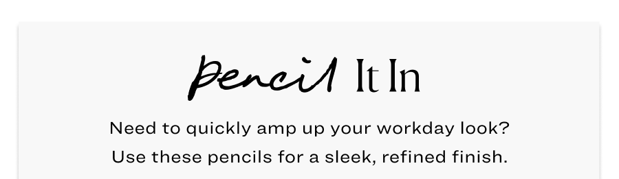 Pencil it in. Need to quickly amp up your workday look? Use these pencils for a sleek, refined finish.