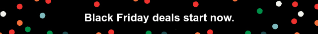 Black Friday deals start now.