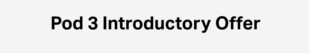 Pod 3 Introductory Offer