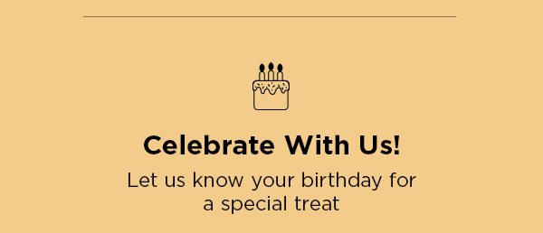 Celebrate With Us! Let us know your birthday for a special treat
