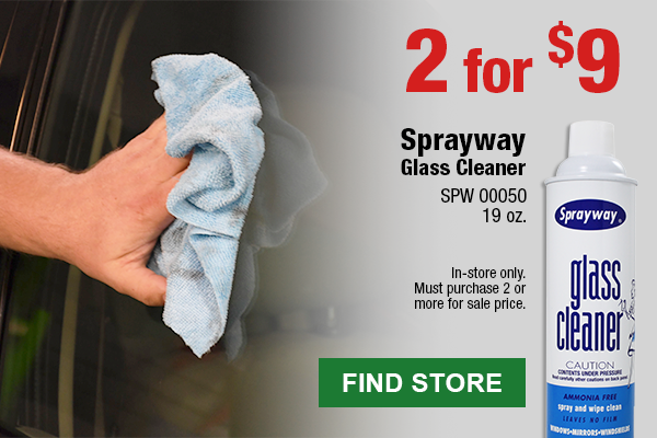 2 for $9: Sprayway Glass Cleaner (SPW 00050 19oz.) In-store only. Must purchase 2 or more for sale price. FIND STORE