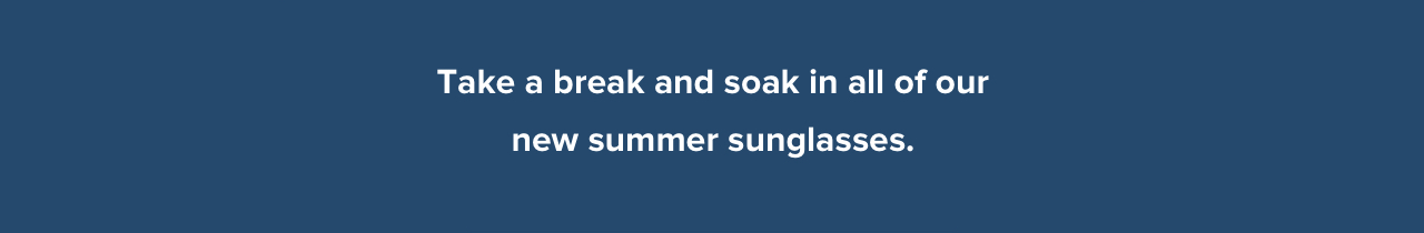 Take a break and soak in all of our new summer sunglasses.