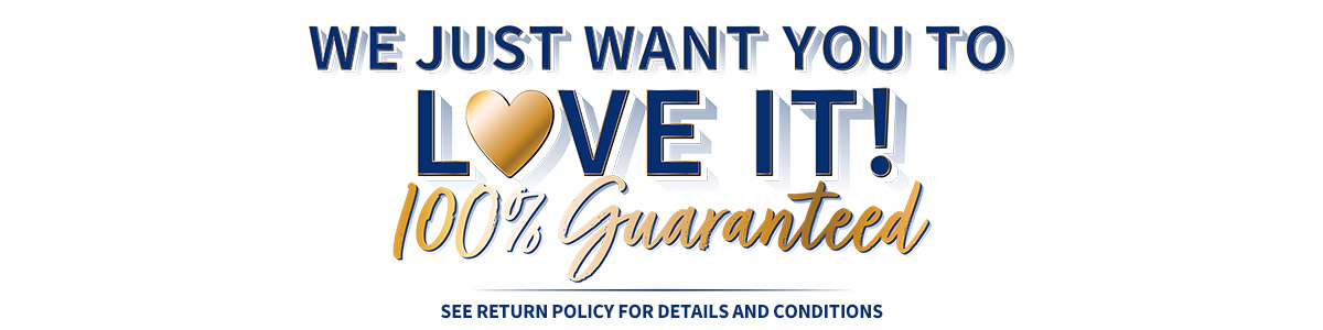 We just want you to love it! 100% Guaranteed - See return policy for details and conditions