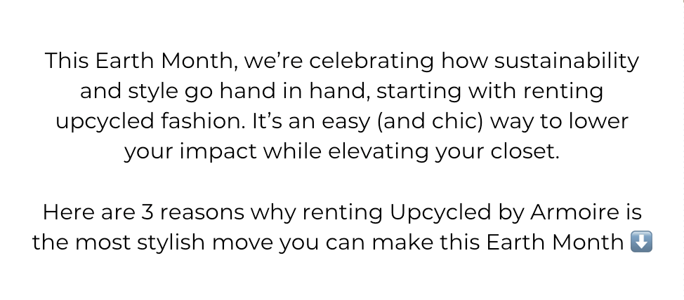 This Earth Month, we’re celebrating how sustainability and style go hand in hand, starting with renting upcycled fashion. It’s an easy (and chic) way to lower your impact while elevating your closet.  Here are 3 reasons why renting Upcycled by Armoire is the most stylish move you can make this Earth Month ⬇️