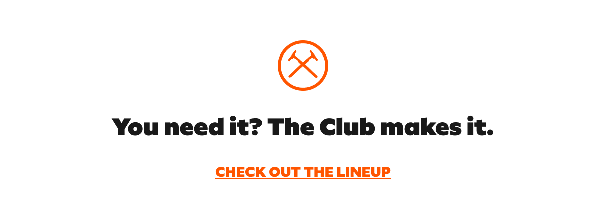You need it? The club makes it. Check out the lineup > 