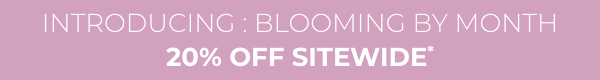 Introducing: Blooming By Month. 20% Off Sitewide*