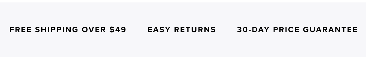 FREE SHIPPING OVER $49 / EASY RETURNS / 30-DAY PRICE GUARANTEE