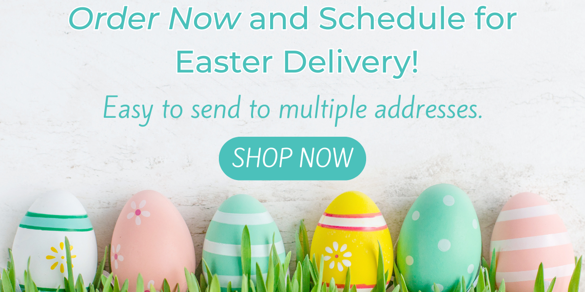 Order Now and Schedule for Easter Delivery!