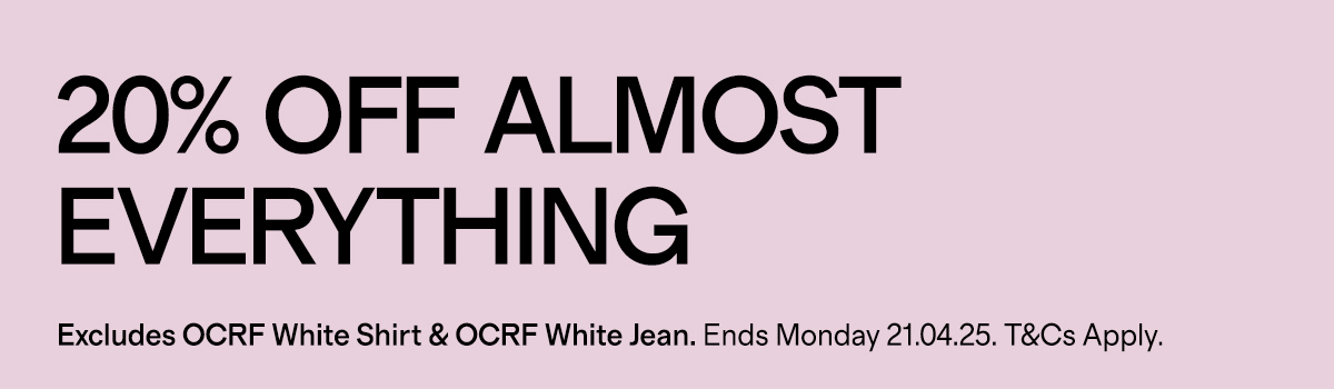 20% OFF ALMOST EVERYTHING Excludes OCRF White Shirt & OCRF Jeans. Ends Monday 21.04.25.