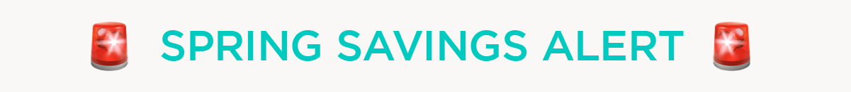 SPRING SAVINGS ALERT