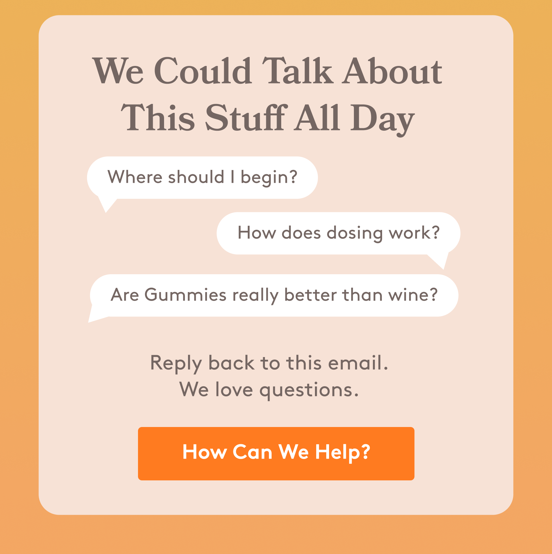 we could talk about this stuff all day | reply back to this email. we love questions. [how can we help?]