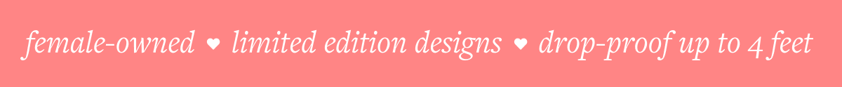 female-owned / limited edition designs / drop-proof up to 4 feet