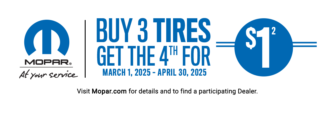 MOPAR® AT YOUR SERVICE BUY 3 TIRES GET THE 4TH FOR $1 (footnote 2) MARCH 1, 2025 - APRIL 30, 2025 VISIT MOPAR.COM FOR DETAILS AND TO FIND A PARTICIPATING DEALER.