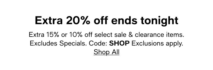 Extra 20% Off Ends Tonight, Code:SHOP, Extra 15% Or 10% Off Select Sale & Clearance Items, Excludes Specials, Shop All